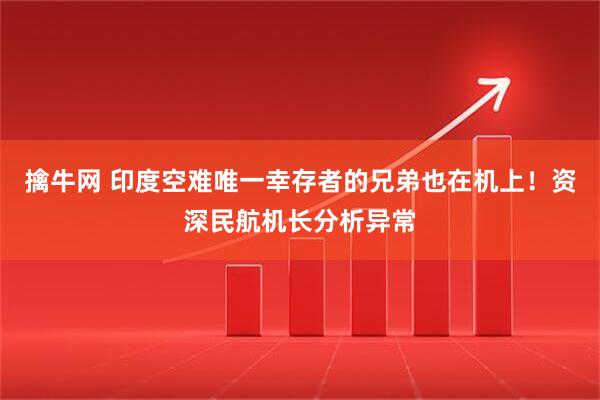 擒牛网 印度空难唯一幸存者的兄弟也在机上！资深民航机长分析异常