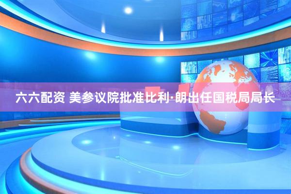 六六配资 美参议院批准比利·朗出任国税局局长