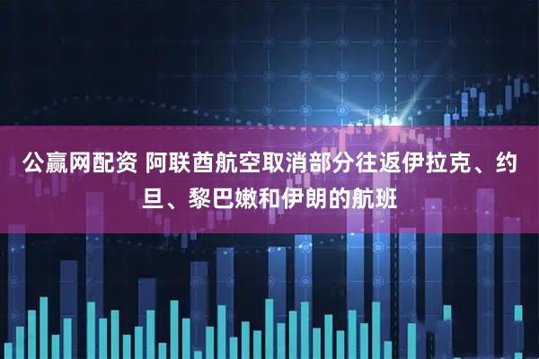 公赢网配资 阿联酋航空取消部分往返伊拉克、约旦、黎巴嫩和伊朗的航班