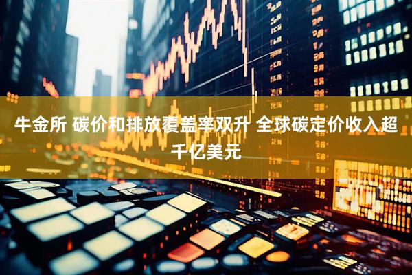 牛金所 碳价和排放覆盖率双升 全球碳定价收入超千亿美元