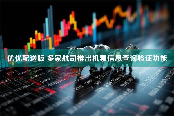 优优配送版 多家航司推出机票信息查询验证功能