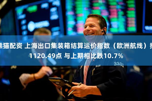 熊猫配资 上海出口集装箱结算运价指数（欧洲航线）报1120.49点 与上期相比跌10.7%