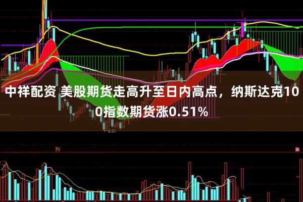 中祥配资 美股期货走高升至日内高点，纳斯达克100指数期货涨0.51%