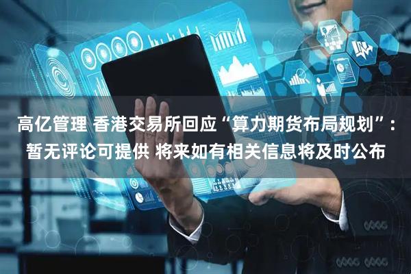 高亿管理 香港交易所回应“算力期货布局规划”：暂无评论可提供 将来如有相关信息将及时公布